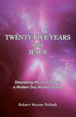Twenty-Five Years with Jesus: Discovering My Own Truth in a Modern Day Mystery School