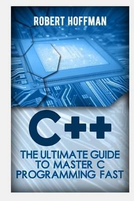 C++: The Ultimate Guide to Master C Programming Fast ( Beginners, Coding, Java, PHP, HTML, Database)