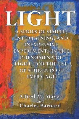 Light: A Series of Simple, Entertaining, and Inexpensive Experiments in the Phenomena of Light, for the Use of Students of Every Age