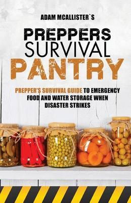 Prepper's Survival Pantry: Prepper's Survival Guide to Emergency Food and Water Storage When Disaster Strikes