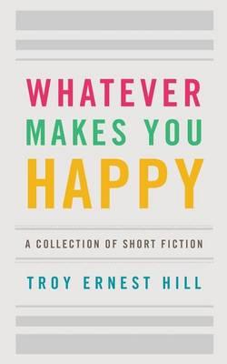 Whatever Makes You Happy: A Collection of Short Fiction