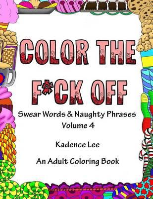 Color The F*ck Off: Swear Words & Naughty Phrases, Volume 4, An Adult Coloring Book