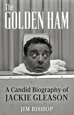 The Golden Ham: A Candid Biography of Jackie Gleason