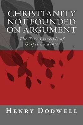 Christianity Not Founded on Argument: The True Principle of Gospel Evidence