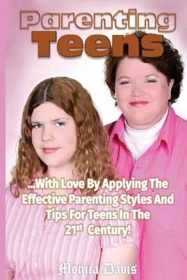 Parenting Teens With Love: Applying The Effective Parenting Styles and Tips for Teens in the 21st Century!