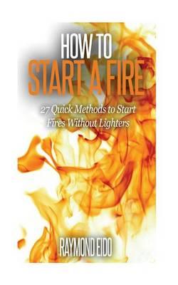 How To Start A Fire: 27 Quick Methods To Start Fires Without Lighters