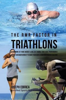 The RMR Factor in Triathlons: Performing At Your Highest Level by Finding Your Ideal Performance Weight and Maintaining It to Make Your Body a High Performance Machine
