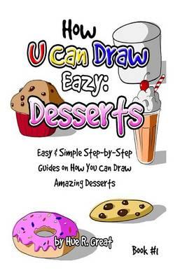 How U Can Draw Eazy: Desserts: Fun, Easy & Simple Step-by-Step Guides On How You Can Draw Amazing Desserts