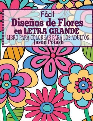 Facil Disenos de Flores en Letra Grande: Libro Para Colorear Para Los Adultos