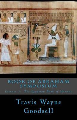 Book of Abraham Symposium: Lecture 5: The Egyptian Book of Mormon