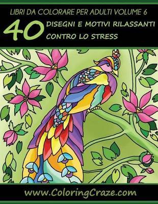 Libri da Colorare per Adulti Volume 6: 40 Disegni e Motivi Rilassanti contro lo Stress, Serie di Libri da Colorare per Adulti da ColoringCraze