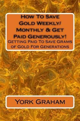 How To Save Gold Weekly/Monthly & Get Paid Generously!: Getting Paid To Save Grams of Gold For Generations