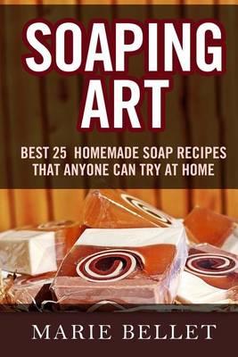 Soaping Art: Best 25 Homemade Soap Recipes That Anyone Can Try at Home