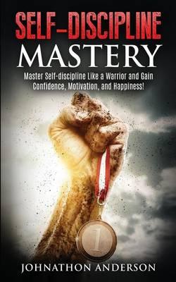 Self Discipline Mastery: Master Self-Discipline Like a Warrior and Gain Confidence, Motivation, and Happiness!