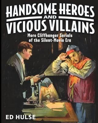 Handsome Heroes and Vicious Villains: More Cliffhanger Serials of the Silent-Movie Era
