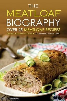 The Meatloaf Biography - Over 25 Meatloaf Recipes: The Only Meatloaf Cookbook You Are Ever Going to Need