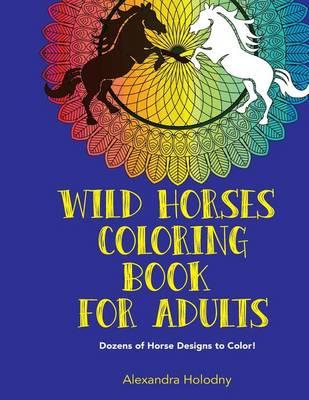 Wild Horses Coloring Book for Adults: Dozens of Horse Designs to Color! (Pony Coloring Book, Horses to Color, Animals Coloring Book)