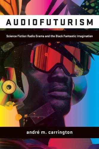 Audiofuturism: Science Fiction Radio Drama and the Black Fantastic Imagination