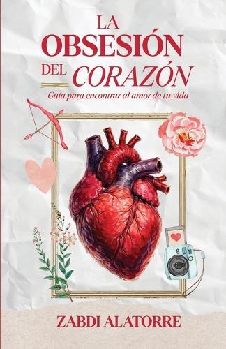 La Obsesión del Corazón: Guía cristiana para mujeres solteras para vencer la impaciencia, sanar el corazón y confiar en el tiempo de Dios mientras descubres el verdadero amor.