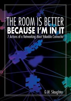 The Room Is Better Because I'm in It: 7 Actions of a Networking Most Valuable Connector
