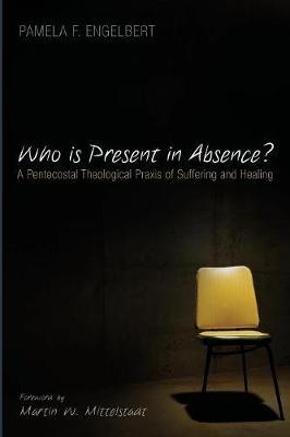 Who Is Present in Absence?: A Pentecostal Theological PRAXIS of Suffering and Healing