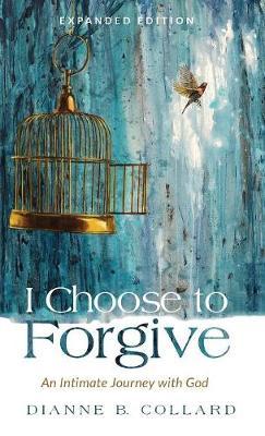 I Choose to Forgive: An Intimate Journey with God (Expanded Edition)