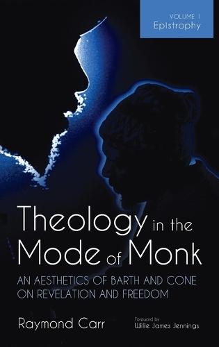 Theology in the Mode of Monk: An Aesthetics of Barth and Cone on Revelation and Freedom, Volume 1: Epistrophy: Historical and Hermeneutical Backgrounds