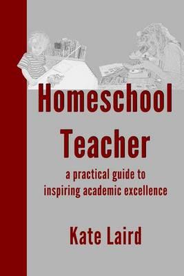 Homeschool Teacher: a practical guide to inspiring academic excellence