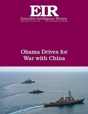 Obama Drives For War With China: Executive Intelligence Review; Volume 43, Issue 15