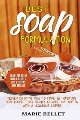 Best Soap Formulation: Proven Effective Way to Make 25 Homemade Soap Recipes That Gently Cleanse and Soften with a Luxurious Lather