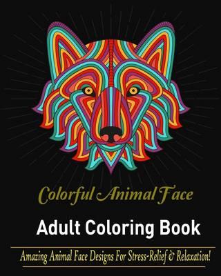 Adult Coloring Book: Colorful Animal Faces: Amazing Animal Faces Design for Stress-Relief and Relaxation