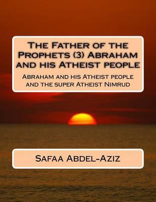 The Father of the Prophets (3) Abraham and his Atheist people: Abraham and his Atheist people and the super Atheist Nimrud