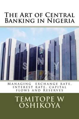 The Art of Central Banking in Nigeria: Managing Exchange Rate, Interest Rate, Capital Flows and Reserves