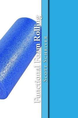 Functional Foam Rolling: A Beginners' guide for corrective myofascial release and Functional Foam Rolling techniques