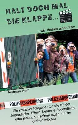 Halt Doch Mal Die Klappe - Wir Drehen Einen Film: Ein Kreativer Ratgeber Fuer Alle Kinder, Jugendliche, Eltern, Lehrer & Jugendleiter... Oder Alle, Die Ihren Eigenen Film Drehen Moechten