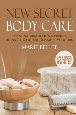 New Secret Body Care: Top 51 Natural Recipes to Purify, Deeply Hydrate, and Revi