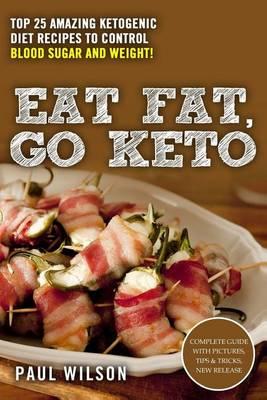 Eat Fat, Go Keto: Top 25 Amazing Ketogenic Diet Recipes to Control Blood Sugar and Weight!