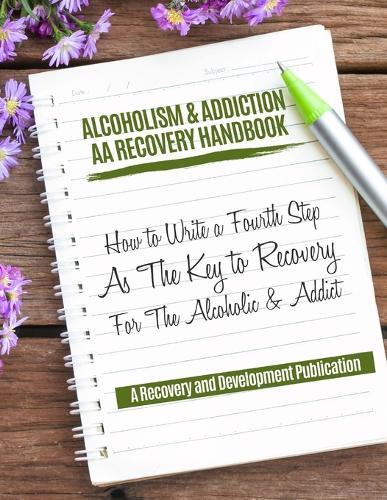 Alcoholism & Addiction AA Recovery Handbook: How To Write A Fourth Step As The Key To Recovery For The Alcoholic & Addict