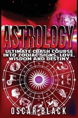 Astrology: Ultimate Crash Course Into Zodiac Signs, Love, Wisdom and Destiny