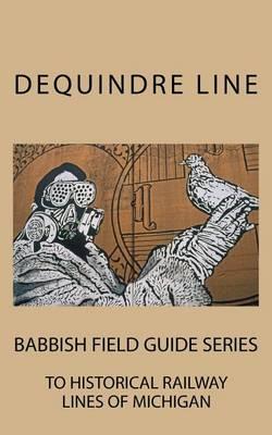 Dequindre Line: Babbish Field Guide Series to Historical Railway Lines of Michigan