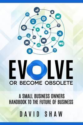 Evolve or Become Obsolete: A small business owners guide to the future of business