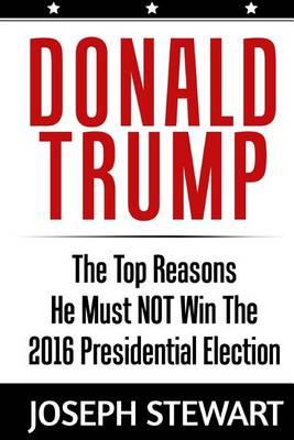 Donald Trump: The Top Reasons He Must NOT Win The 2016 Presidential Election