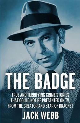 The Badge: True and Terrifying Crime Stories That Could Not Be Presented on TV, from the Creator and Star of Dragnet
