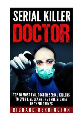 Serial Killer Doctor: Top 10 Most Evil Doctor Serial Killers to Ever Live Learn The True Stories of Their Crimes: Murderer - Criminals Crimes - True Evil - Horror Stories