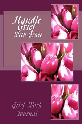 Handle Grief With Grace: Grief Work Journal: With Journaling Tools