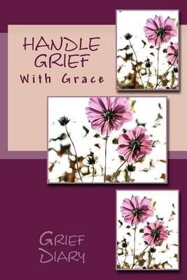 Handle Grief With Grace: Grief Diary: With Journal Tools