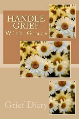 Handle Grief With Grace: Grief Diary: With Journal Tools