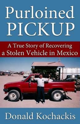 Purloined Pickup: A True Story of Recovering a Stolen Vehicle in Mexico