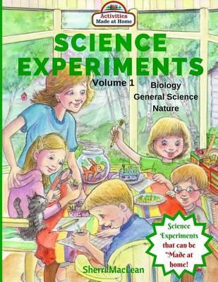 Science Experiments - Biology, General Science and Nature, Volume 1: Activities Made at Home