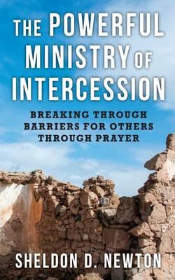 The Powerful Ministry Of Intercession: Breaking Through Barriers For Others